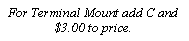Text Box: For Terminal Mount add C and $3.00 to price.
