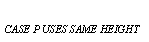 Text Box: CASE P USES SAME HEIGHT