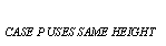 Text Box: CASE P USES SAME HEIGHT 