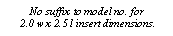 Text Box: No suffix to model no. for
2.0 w x 2.5 l insert dimensions.