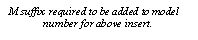 Text Box: M suffix required to be added to model number for above insert.