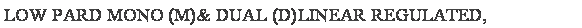 Text Box: LOW PARD MONO (M)& DUAL (D)LINEAR REGULATED,
