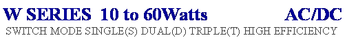 Text Box: W SERIES  10 to 60Watts                 AC/DC 
 SWITCH MODE SINGLE(S) DUAL(D) TRIPLE(T) HIGH EFFICIENCY
