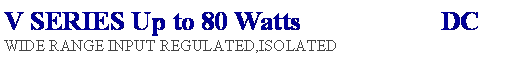 Text Box: V SERIES Up to 80 Watts DC
WIDE RANGE INPUT REGULATED,ISOLATED